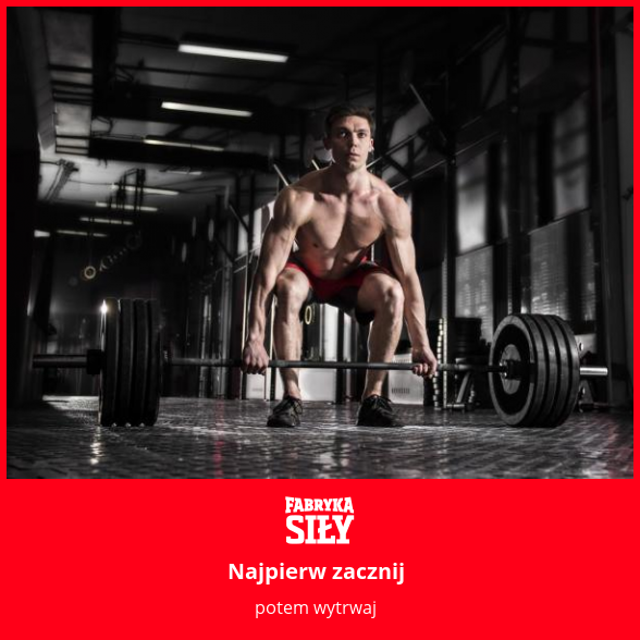 Najpierw zacznij - motywacja do treningu - Fabryka Siły