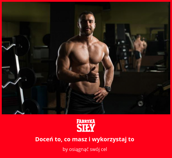 Doceń to, co masz i wykorzystaj to - motywacja do treningu - Fabryka Siły
