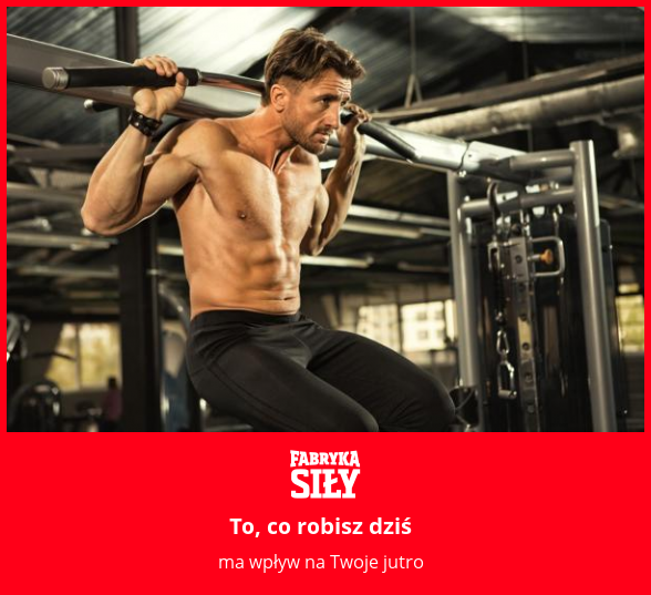 To, co robisz dziś - motywacja do treningu - Fabryka Siły